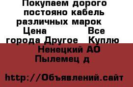 Покупаем дорого постояно кабель различных марок  › Цена ­ 60 000 - Все города Другое » Куплю   . Ненецкий АО,Пылемец д.